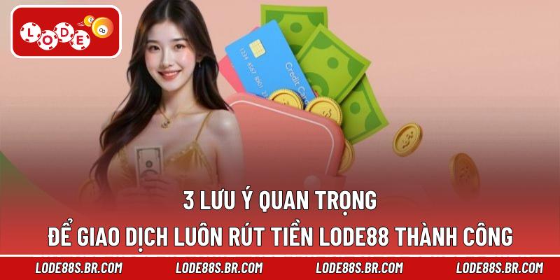 3 lưu ý quan trọng để giao dịch luôn rút tiền LODE88 thành công
