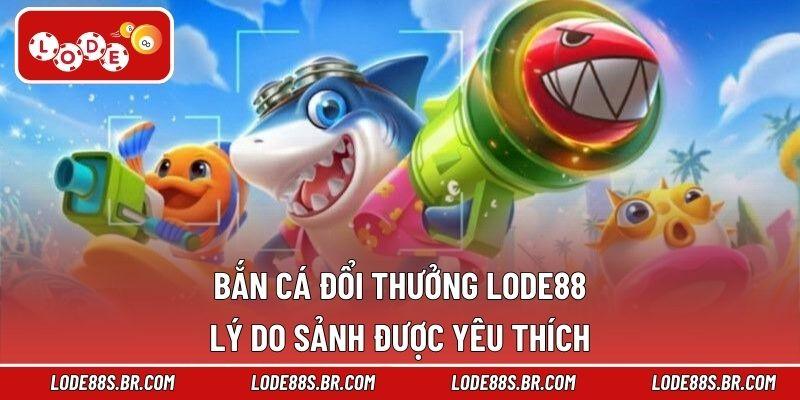 Bắn Cá Đổi Thưởng LODE88 - Lý Do Sảnh Được Yêu Thích