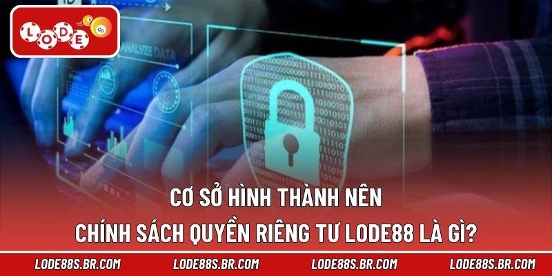 Cơ sở hình thành nên chính sách quyền riêng tư LODE88 là gì?