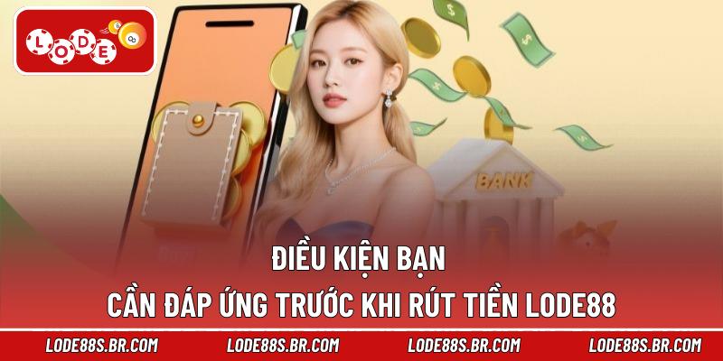Điều kiện bạn cần đáp ứng trước khi rút tiền LODE88