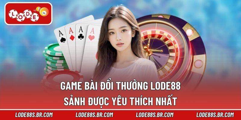 Game Bài Đổi Thưởng LODE88 - Sảnh Được Yêu Thích Nhất