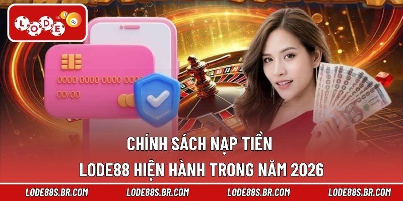 Chính sách nạp tiền LODE88 hiện hành trong năm 2026