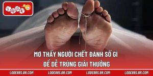 Mơ Thấy Người Chết Đánh Số Gì Để Dễ Trúng Giải Thưởng