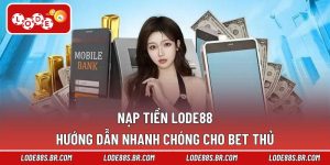 Nạp Tiền LODE88 – Hướng Dẫn Nhanh Chóng Cho Bet Thủ