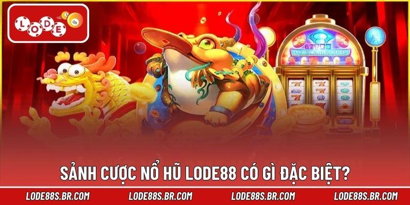 Sảnh cược nổ hũ LODE88 có gì đặc biệt?