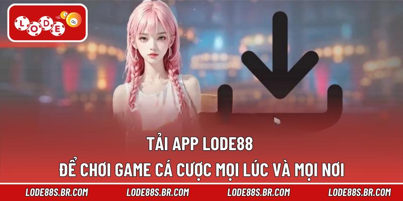 Tải App LODE88 Để Chơi Game Cá Cược Mọi Lúc Và Mọi Nơi